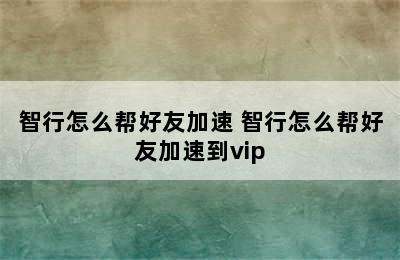 智行怎么帮好友加速 智行怎么帮好友加速到vip